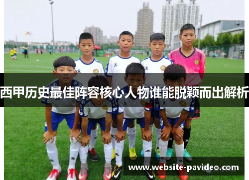 西甲历史最佳阵容核心人物谁能脱颖而出解析