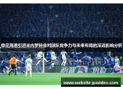 申花海港引进米内罗转会对球队竞争力与未来布局的深远影响分析