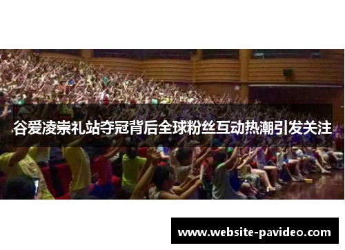 谷爱凌崇礼站夺冠背后全球粉丝互动热潮引发关注
