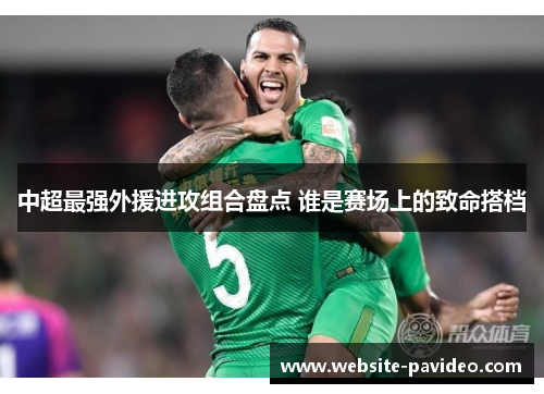 中超最强外援进攻组合盘点 谁是赛场上的致命搭档