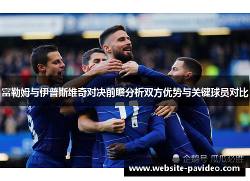 富勒姆与伊普斯维奇对决前瞻分析双方优势与关键球员对比