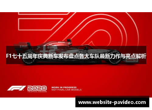 F1七十五周年庆典新车发布盘点各大车队最新力作与亮点解析
