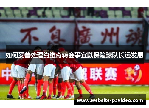 如何妥善处理约维奇转会事宜以保障球队长远发展