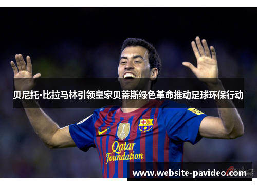 贝尼托·比拉马林引领皇家贝蒂斯绿色革命推动足球环保行动