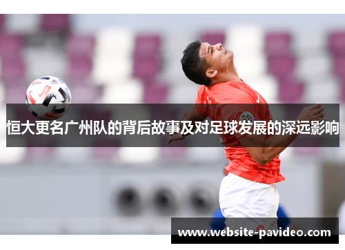 恒大更名广州队的背后故事及对足球发展的深远影响