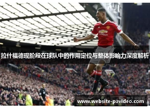 拉什福德现阶段在球队中的作用定位与整体影响力深度解析