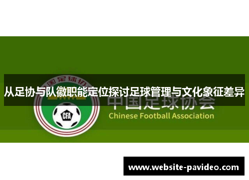 从足协与队徽职能定位探讨足球管理与文化象征差异 从足协与队徽职能定位探讨足球管理与文化象征差异