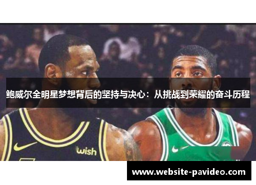 鲍威尔全明星梦想背后的坚持与决心:从挑战到荣耀的奋斗历程 鲍威尔全明星梦想背后的坚持与决心:从挑战到荣耀的奋斗历程