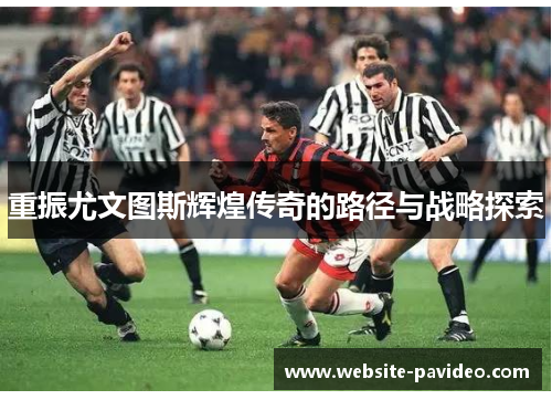 重振尤文图斯辉煌传奇的路径与战略探索