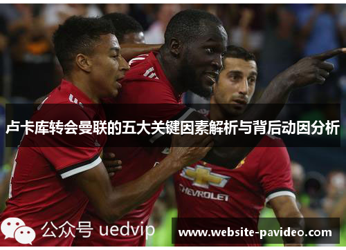 卢卡库转会曼联的五大关键因素解析与背后动因分析