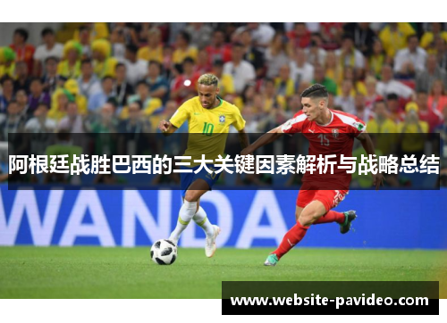 阿根廷战胜巴西的三大关键因素解析与战略总结 阿根廷战胜巴西的三大关键因素解析与战略总结