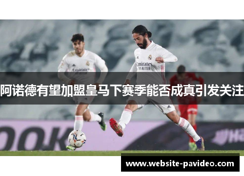 阿诺德有望加盟皇马下赛季能否成真引发关注