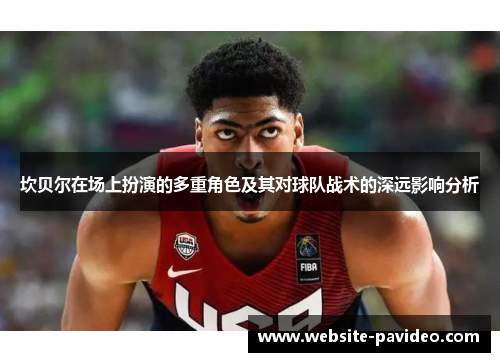 坎贝尔在场上扮演的多重角色及其对球队战术的深远影响分析