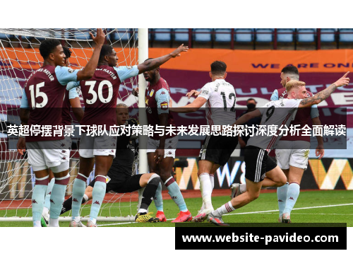 英超停摆背景下球队应对策略与未来发展思路探讨深度分析全面解读 英超停摆背景下球队应对策略与未来发展思路探讨深度分析全面解读