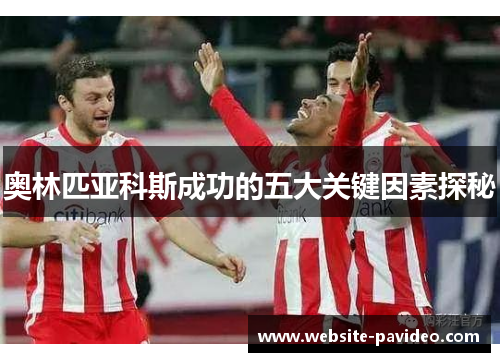 奥林匹亚科斯成功的五大关键因素探秘 奥林匹亚科斯成功的五大关键因素探秘