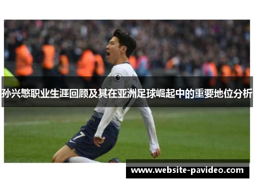 孙兴慜职业生涯回顾及其在亚洲足球崛起中的重要地位分析 孙兴慜职业生涯回顾及其在亚洲足球崛起中的重要地位分析