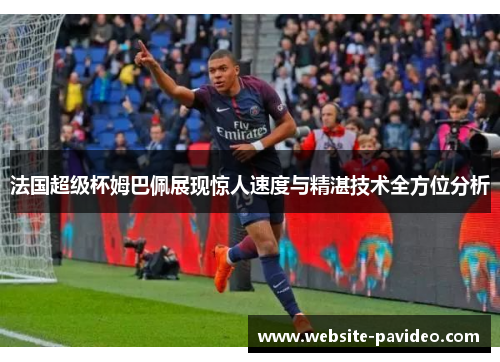 法国超级杯姆巴佩展现惊人速度与精湛技术全方位分析 法国超级杯姆巴佩展现惊人速度与精湛技术全方位分析