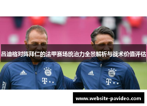吕迪格对阵拜仁的法甲赛场统治力全景解析与战术价值评估 吕迪格对阵拜仁的法甲赛场统治力全景解析与战术价值评估