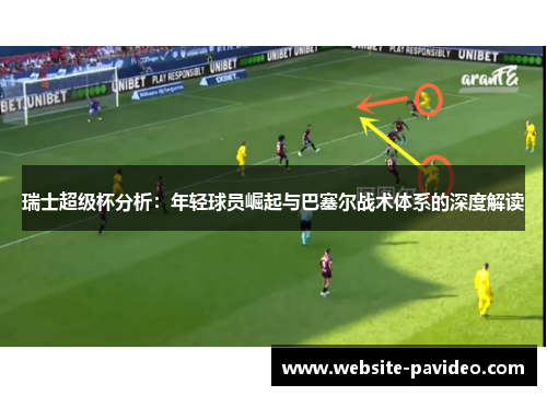 瑞士超级杯分析:年轻球员崛起与巴塞尔战术体系的深度解读 瑞士超级杯分析:年轻球员崛起与巴塞尔战术体系的深度解读