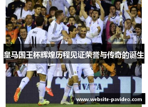 皇马国王杯辉煌历程见证荣誉与传奇的诞生 皇马国王杯辉煌历程见证荣誉与传奇的诞生