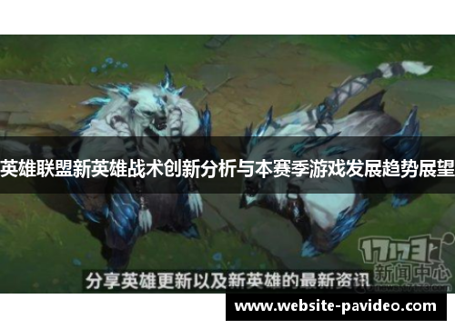 英雄联盟新英雄战术创新分析与本赛季游戏发展趋势展望 英雄联盟新英雄战术创新分析与本赛季游戏发展趋势展望