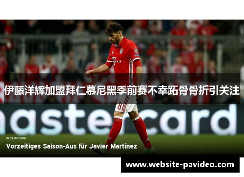伊藤洋辉加盟拜仁慕尼黑季前赛不幸跖骨骨折引关注 伊藤洋辉加盟拜仁慕尼黑季前赛不幸跖骨骨折引关注