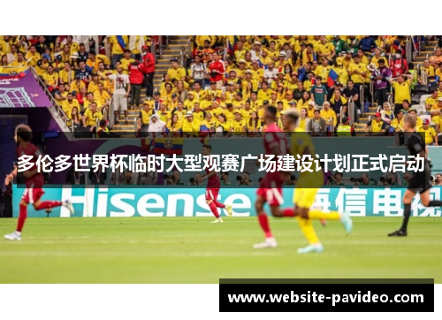 多伦多世界杯临时大型观赛广场建设计划正式启动 多伦多世界杯临时大型观赛广场建设计划正式启动
