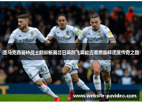 圣马克西曼转战土超掀新篇昔日英超飞翼能否重燃巅峰速度传奇之路 圣马克西曼转战土超掀新篇昔日英超飞翼能否重燃巅峰速度传奇之路