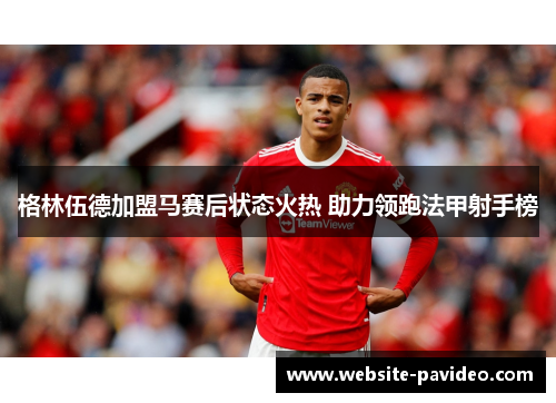 格林伍德加盟马赛后状态火热 助力领跑法甲射手榜 格林伍德加盟马赛后状态火热 助力领跑法甲射手榜