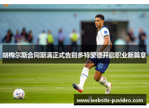 胡梅尔斯合同期满正式告别多特蒙德开启职业新篇章 胡梅尔斯合同期满正式告别多特蒙德开启职业新篇章