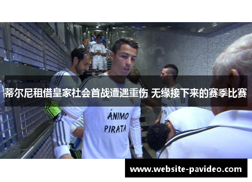 蒂尔尼租借皇家社会首战遭遇重伤 无缘接下来的赛季比赛 蒂尔尼租借皇家社会首战遭遇重伤 无缘接下来的赛季比赛
