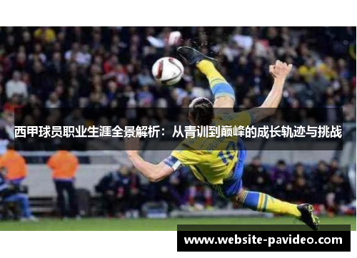 西甲球员职业生涯全景解析:从青训到巅峰的成长轨迹与挑战 西甲球员职业生涯全景解析:从青训到巅峰的成长轨迹与挑战
