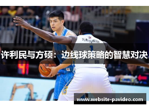 许利民与方硕:边线球策略的智慧对决 许利民与方硕:边线球策略的智慧对决