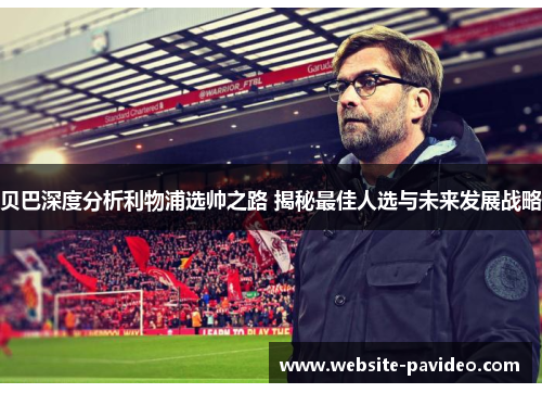 贝巴深度分析利物浦选帅之路 揭秘最佳人选与未来发展战略 贝巴深度分析利物浦选帅之路 揭秘最佳人选与未来发展战略