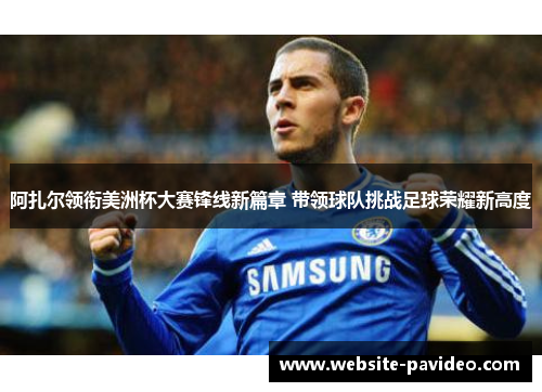 阿扎尔领衔美洲杯大赛锋线新篇章 带领球队挑战足球荣耀新高度