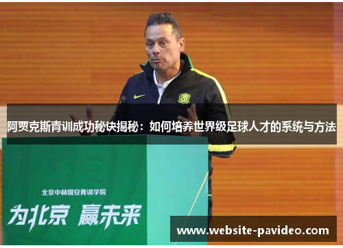阿贾克斯青训成功秘诀揭秘：如何培养世界级足球人才的系统与方法