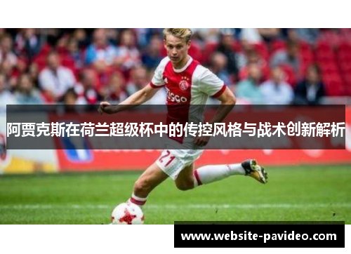 阿贾克斯在荷兰超级杯中的传控风格与战术创新解析