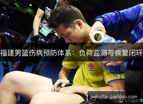福建男篮伤病预防体系：负荷监测与恢复闭环