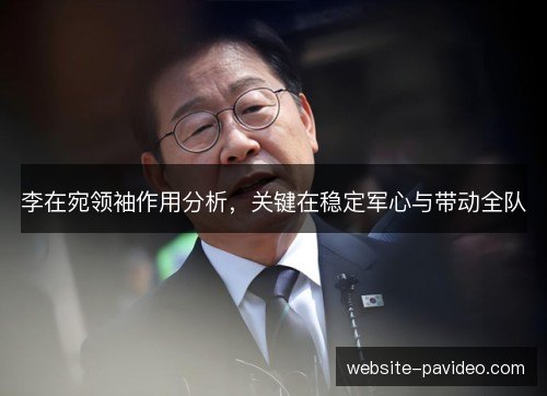 李在宛领袖作用分析，关键在稳定军心与带动全队